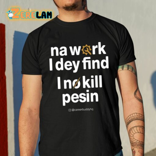 Na Work I Dey Find I No Kill Pesin Shirt