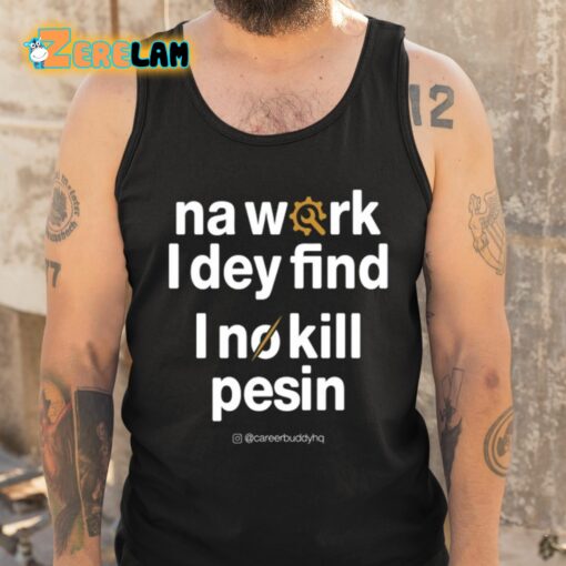 Na Work I Dey Find I No Kill Pesin Shirt