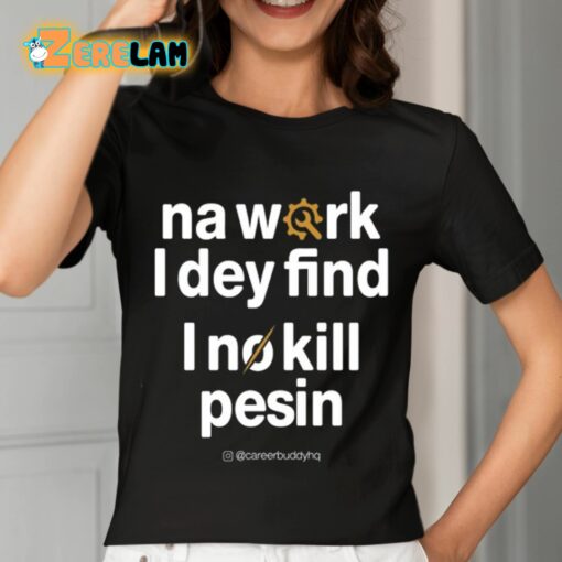 Na Work I Dey Find I No Kill Pesin Shirt