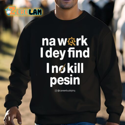 Na Work I Dey Find I No Kill Pesin Shirt