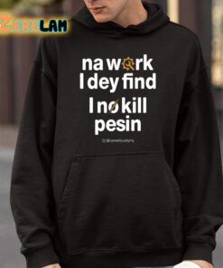 Na Work I Dey Find I No Kill Pesin Shirt 9 1