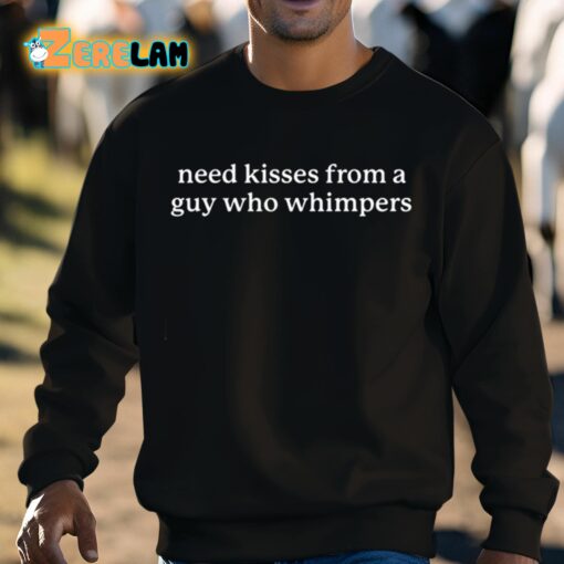 Need Kisses From A Guy Who Whimpers Shirt