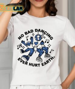 No Bad Dancing Ever Hurt Earth Shirt 12 1