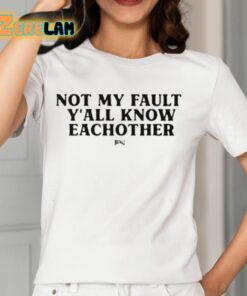 Not My Fault Yall Know Eachother Shirt 12 1