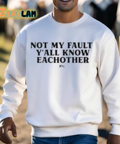 Not My Fault Yall Know Eachother Shirt 13 1