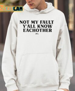 Not My Fault Yall Know Eachother Shirt 14 1
