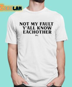 Not My Fault Yall Know Eachother Shirt 16 1