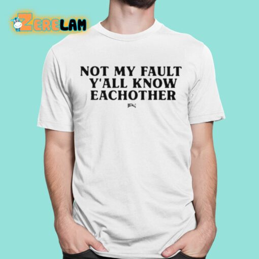 Not My Fault Y’all Know Eachother Shirt