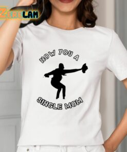 Now You A Single Mom Shirt 12 1