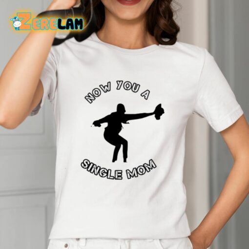 Now You A Single Mom Shirt