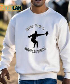 Now You A Single Mom Shirt 13 1