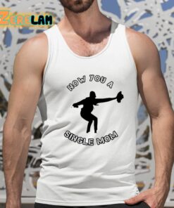 Now You A Single Mom Shirt 15 1