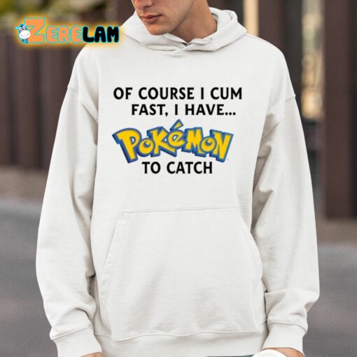 Of Course I Cum Fast I Have Pokemon To Catch Shirt