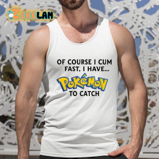 Of Course I Cum Fast I Have Pokemon To Catch Shirt