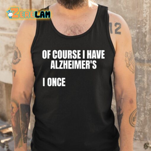 Of Course I Have Alzheimer’s I Once Shirt