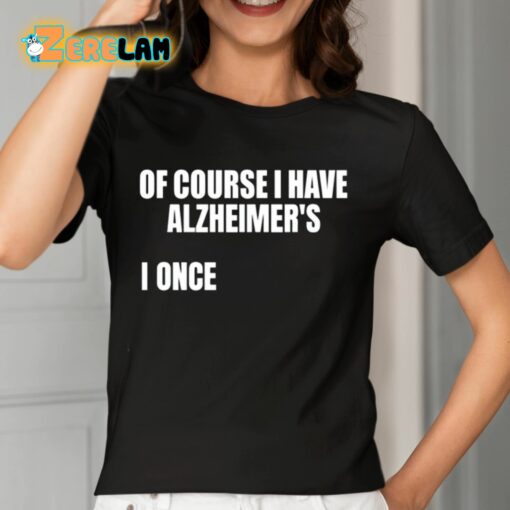 Of Course I Have Alzheimer’s I Once Shirt