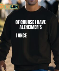 Of Course I Have Alzheimers I Once Shirt 8 1