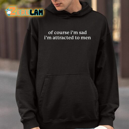 Of Course I’m Sad I’m Attracted To Men Shirt