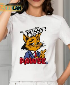 Oh You Dont Like Pussy Pawse Shirt 12 1