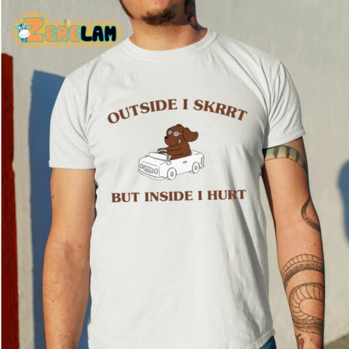 Outside I Skrrt But Inside I Hurt Shirt