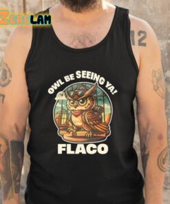 Owl Be Seeing Ya Flaco Shirt 6 1