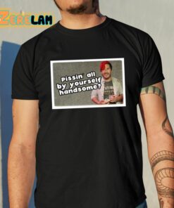 Pissin’ All By Yourself Handsome Oddly Specific Lonesome Shirt