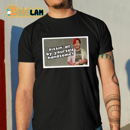 Pissin’ All By Yourself Handsome Oddly Specific Lonesome Shirt