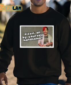 Pissin All By Yourself Handsome Oddly Specific Lonesome Shirt 8 1