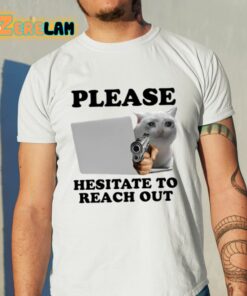 Please Hesitate To Reach Out Shirt 11 1