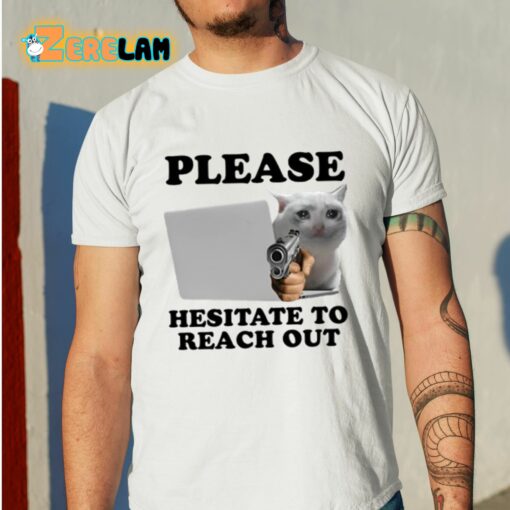 Please Hesitate To Reach Out Shirt