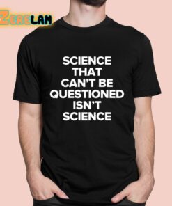 Science That Cant Be Questioned Isnt Science Shirt 11 1
