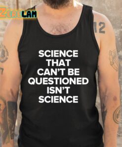 Science That Cant Be Questioned Isnt Science Shirt 6 1