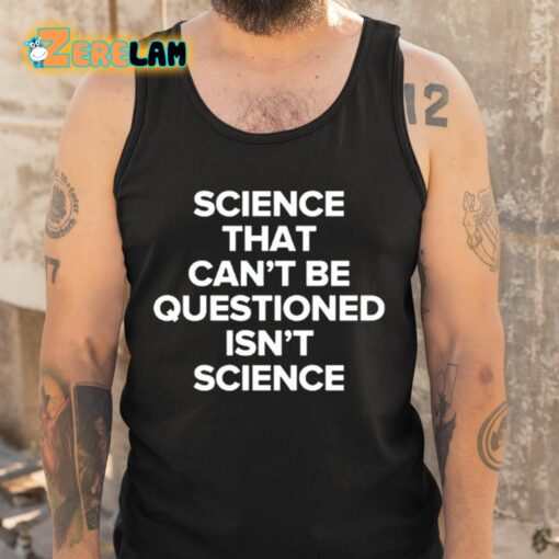 Science That Can’t Be Questioned Isn’t Science Shirt