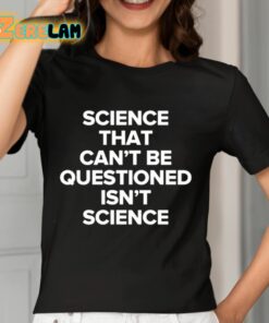 Science That Cant Be Questioned Isnt Science Shirt 7 1