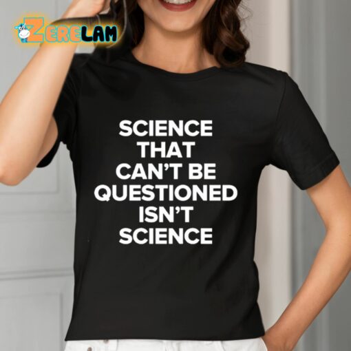 Science That Can’t Be Questioned Isn’t Science Shirt