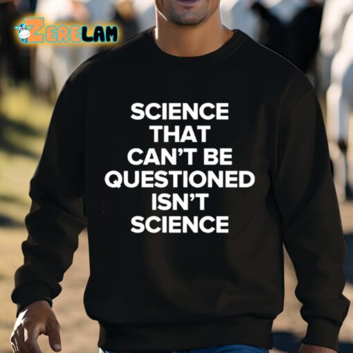 Science That Can’t Be Questioned Isn’t Science Shirt