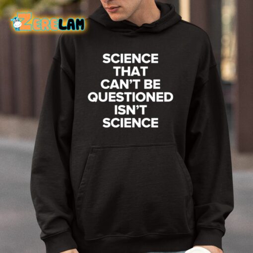 Science That Can’t Be Questioned Isn’t Science Shirt