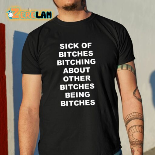 Sick Of Bitches Bitching About Other Bitches Being Bitches Shirt