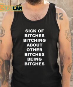 Sick Of Bitches Bitching About Other Bitches Being Bitches Shirt 6 1