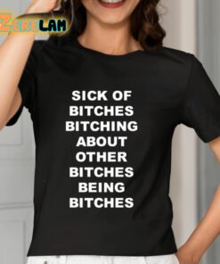 Sick Of Bitches Bitching About Other Bitches Being Bitches Shirt 7 1