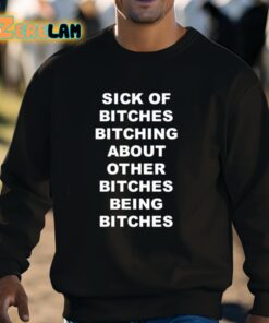 Sick Of Bitches Bitching About Other Bitches Being Bitches Shirt 8 1