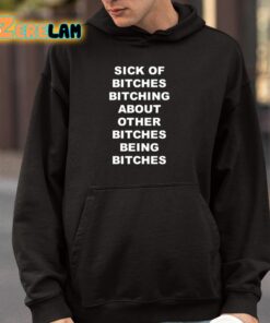 Sick Of Bitches Bitching About Other Bitches Being Bitches Shirt 9 1