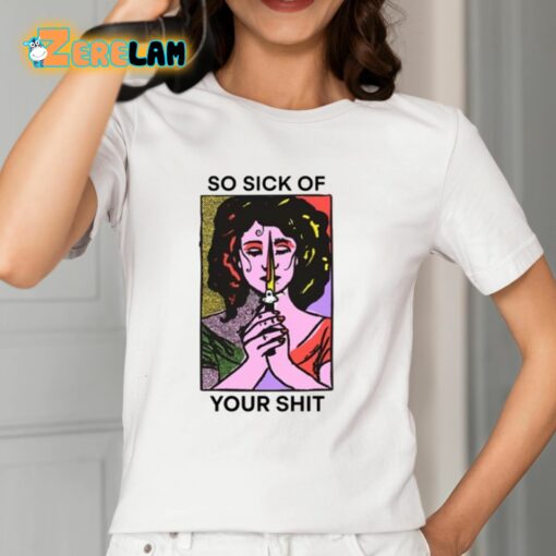 So Sick Of Your Shit Shirt