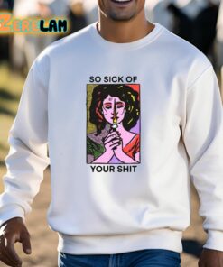 So Sick Of Your Shit Shirt 13 1