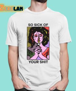 So Sick Of Your Shit Shirt 16 1