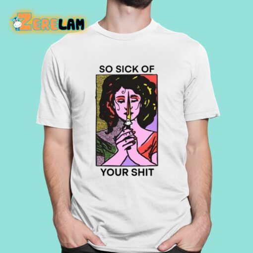 So Sick Of Your Shit Shirt