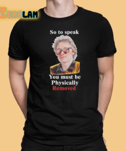So To Speak You Must Be Physically Removed Shirt 1 1