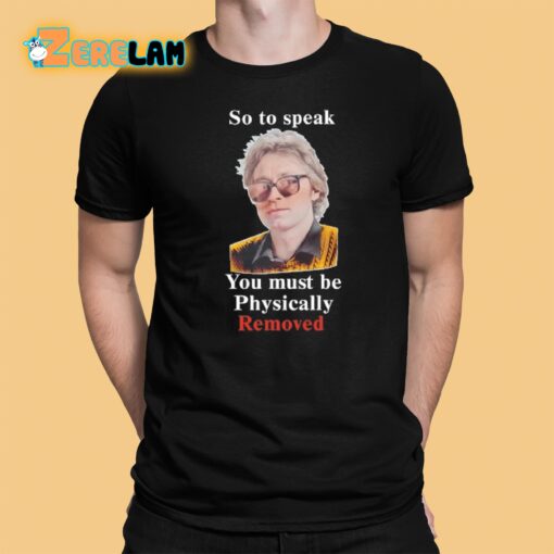 So To Speak You Must Be Physically Removed Shirt