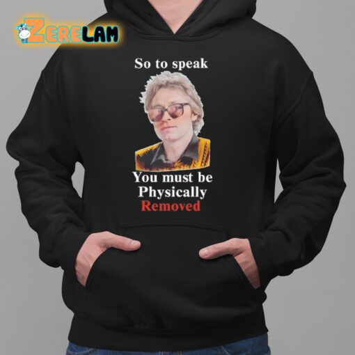 So To Speak You Must Be Physically Removed Shirt