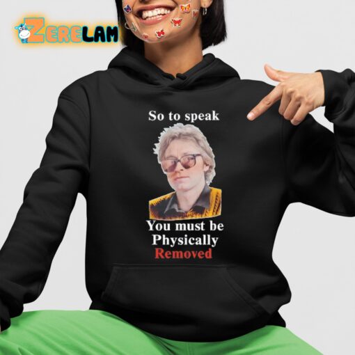 So To Speak You Must Be Physically Removed Shirt